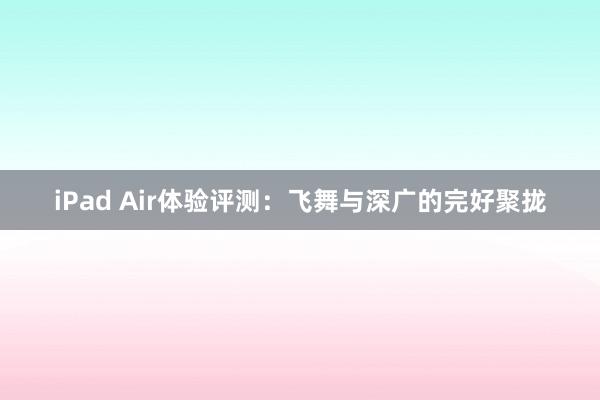 iPad Air体验评测：飞舞与深广的完好聚拢