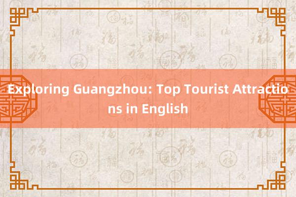 Exploring Guangzhou: Top Tourist Attractions in English