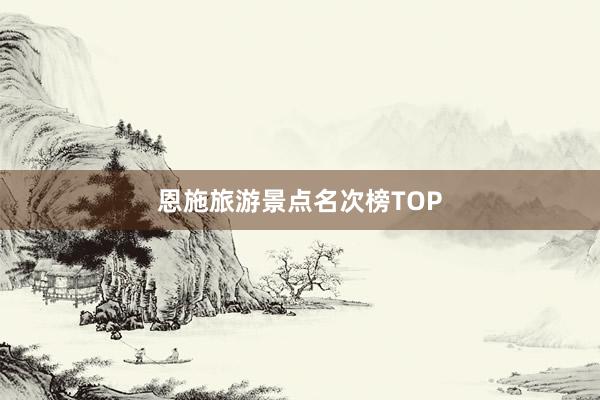 恩施旅游景点名次榜TOP