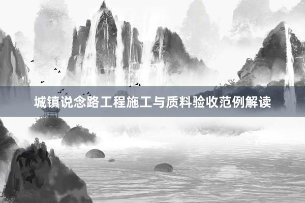 城镇说念路工程施工与质料验收范例解读