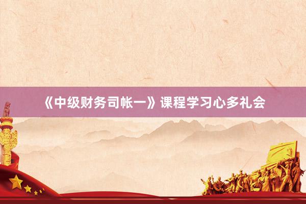《中级财务司帐一》课程学习心多礼会
