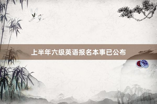 上半年六级英语报名本事已公布