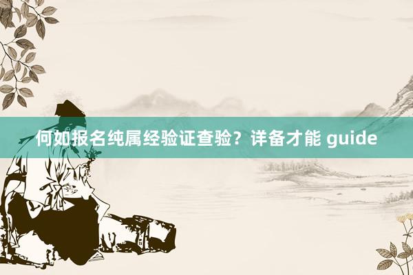 何如报名纯属经验证查验？详备才能 guide