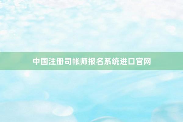 中国注册司帐师报名系统进口官网