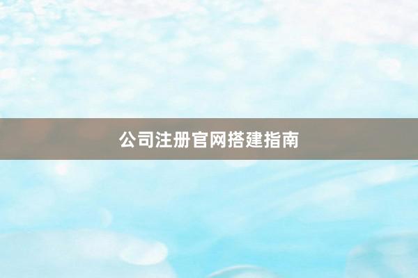 公司注册官网搭建指南