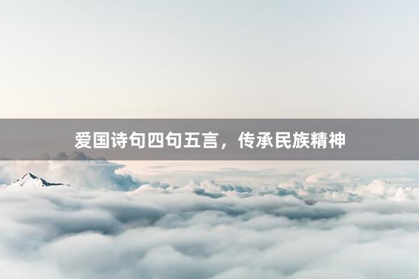 爱国诗句四句五言，传承民族精神